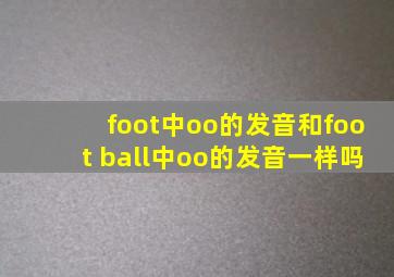 foot中oo的发音和foot ball中oo的发音一样吗